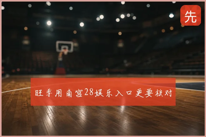旺季用南宫28娱乐入口更要核对