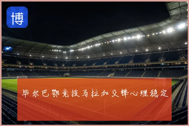 毕尔巴鄂竞技马拉加交锋心理稳定