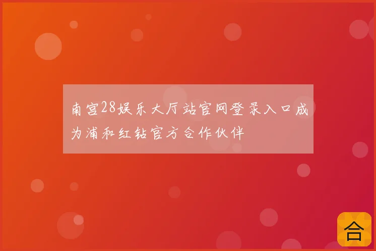 南宫28娱乐大厅站官网登录入口成为浦和红钻官方合作伙伴