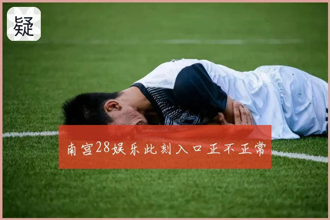 南宫28娱乐此刻入口正不正常