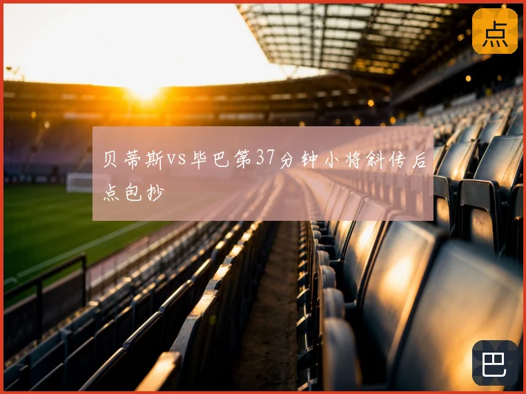 贝蒂斯vs毕巴第37分钟小将斜传后点包抄