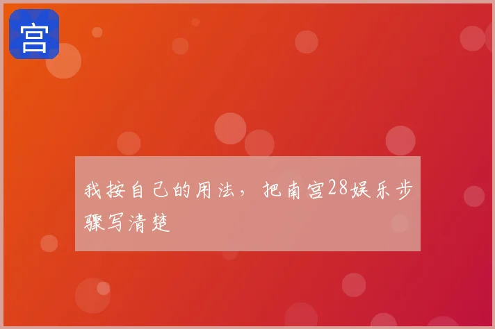 我按自己的用法，把南宫28娱乐步骤写清楚
