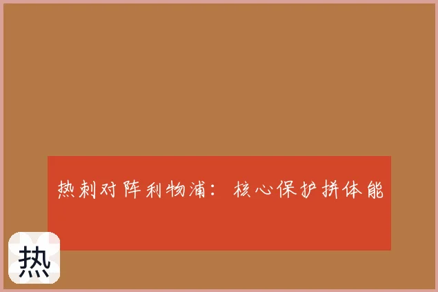热刺对阵利物浦:核心保护拼体能