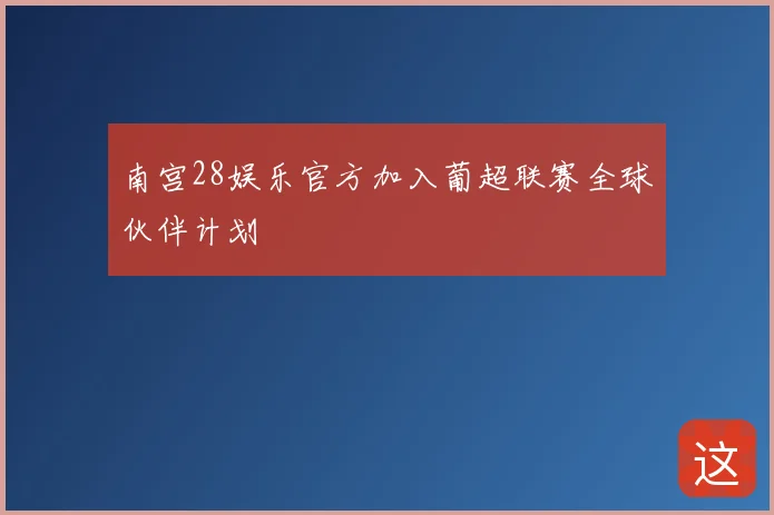 南宫28娱乐官方加入葡超联赛全球伙伴计划