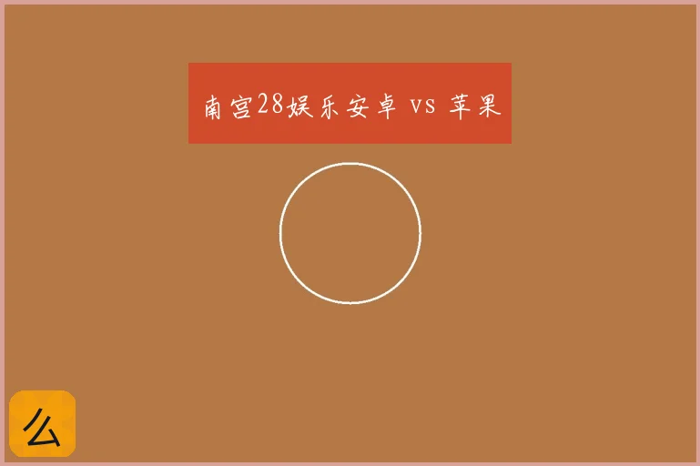 南宫28娱乐安卓 vs 苹果